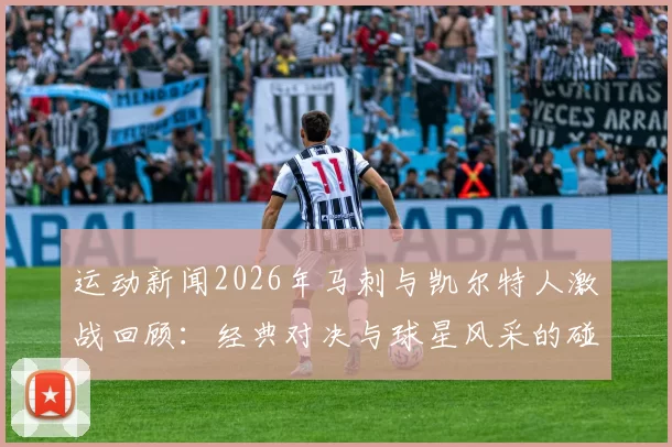 运动新闻2026年马刺与凯尔特人激战回顾：经典对决与球星风采的碰撞