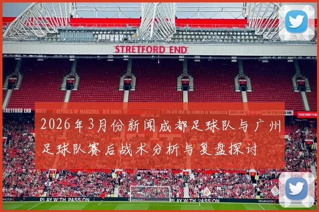 2026年3月份新闻成都足球队与广州足球队赛后战术分析与复盘探讨